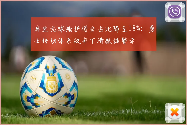 库里无球掩护得分占比降至18%：勇士传切体系效率下滑数据警示