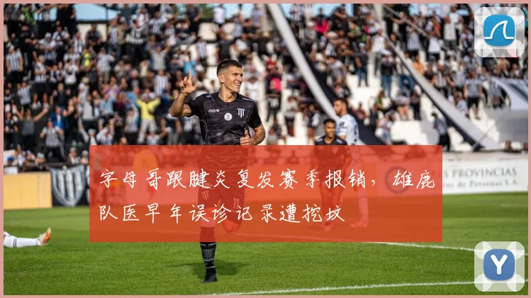 字母哥跟腱炎复发赛季报销,雄鹿队医早年误诊记录遭挖坟