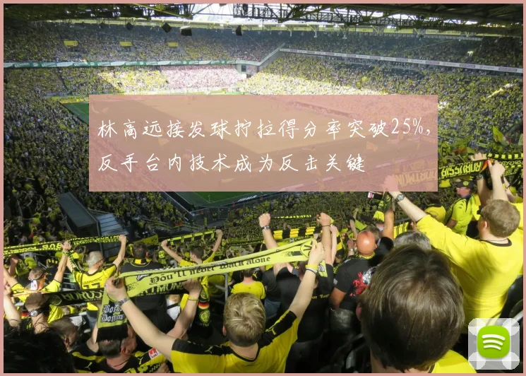 林高远接发球拧拉得分率突破25%，反手台内技术成为反击关键