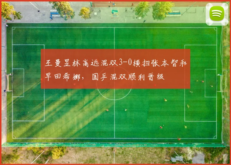 王曼昱林高远混双3-0横扫张本智和早田希娜,国乒混双顺利晋级