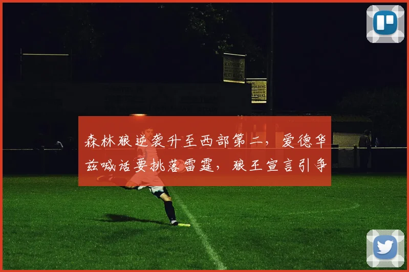 森林狼逆袭升至西部第二,爱德华兹喊话要挑落雷霆,狼王宣言引争议